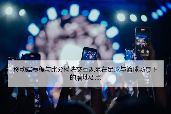 移动端赛程与比分模块交互规范在足球与篮球场景下的落地要点