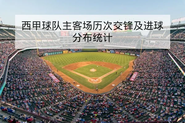 西甲球队主客场历次交锋及进球分布统计